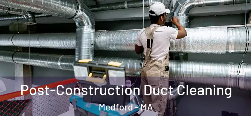 Post-Construction Duct Cleaning Medford - MA